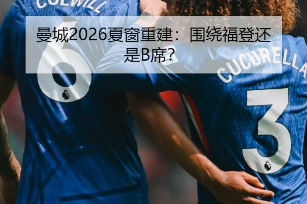 曼城2026夏窗重建：围绕福登还是B席？