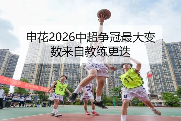 申花2026中超争冠最大变数来自教练更迭